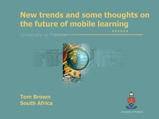 New trends and some thoughts on the future of mobile learning Tom Brown South Africa 