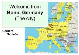 Welcome from
   Bonn, Germany
      (The city)

Gerhard
   Schiefer
 