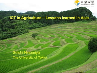 ICT in Agriculture – Lessons learned in Asia




 Seishi Ninomiya
 The University of Tokyo
 