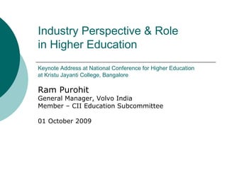 Industry Perspective & Role
in Higher Education
Keynote Address at National Conference for Higher Education
at Kristu Jayanti College, Bangalore

Ram Purohit
General Manager, Volvo India
Member – CII Education Subcommittee

01 October 2009
 