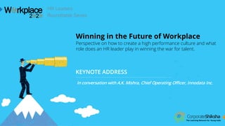 KEYNOTE ADDRESS
In conversation with A.K. Mishra, Chief Operating Officer, Innodata Inc.
HR Leaders
Roundtable Series
Winning in the Future of Workplace
Perspective on how to create a high performance culture and what
role does an HR leader play in winning the war for talent.
 