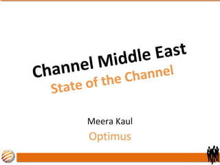Channel Middle East
State of the Channel
Meera Kaul
Optimus
 