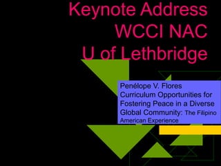 Keynote Address WCCI NAC  U of Lethbridge Penélope V. Flores Curriculum Opportunities for Fostering Peace in a Diverse Global Community:  The Filipino American Experience 