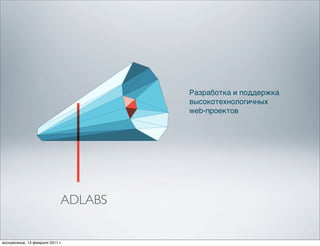 Разработка и поддержка
                                       высокотехнологичных
                                       web-проектов




                              ADLABS


воскресенье, 13 февраля 2011 г.
 