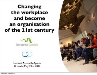Changing
      the workplace
       Coworking :
       and become
  community managed
  entrepreneurship and
     an organisation
        innovation
   of the 21st century




               EBN Conference , Toulon
               General Assembly Agoria,
                    June 16th 2011
               Brussels, May 23rd 2012

mercredi 23 mai 12
 