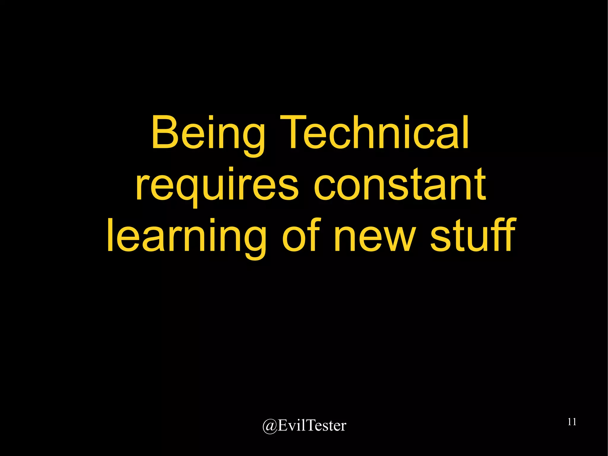 @EvilTester 11
Being Technical
requires constant
learning of new stuff
 