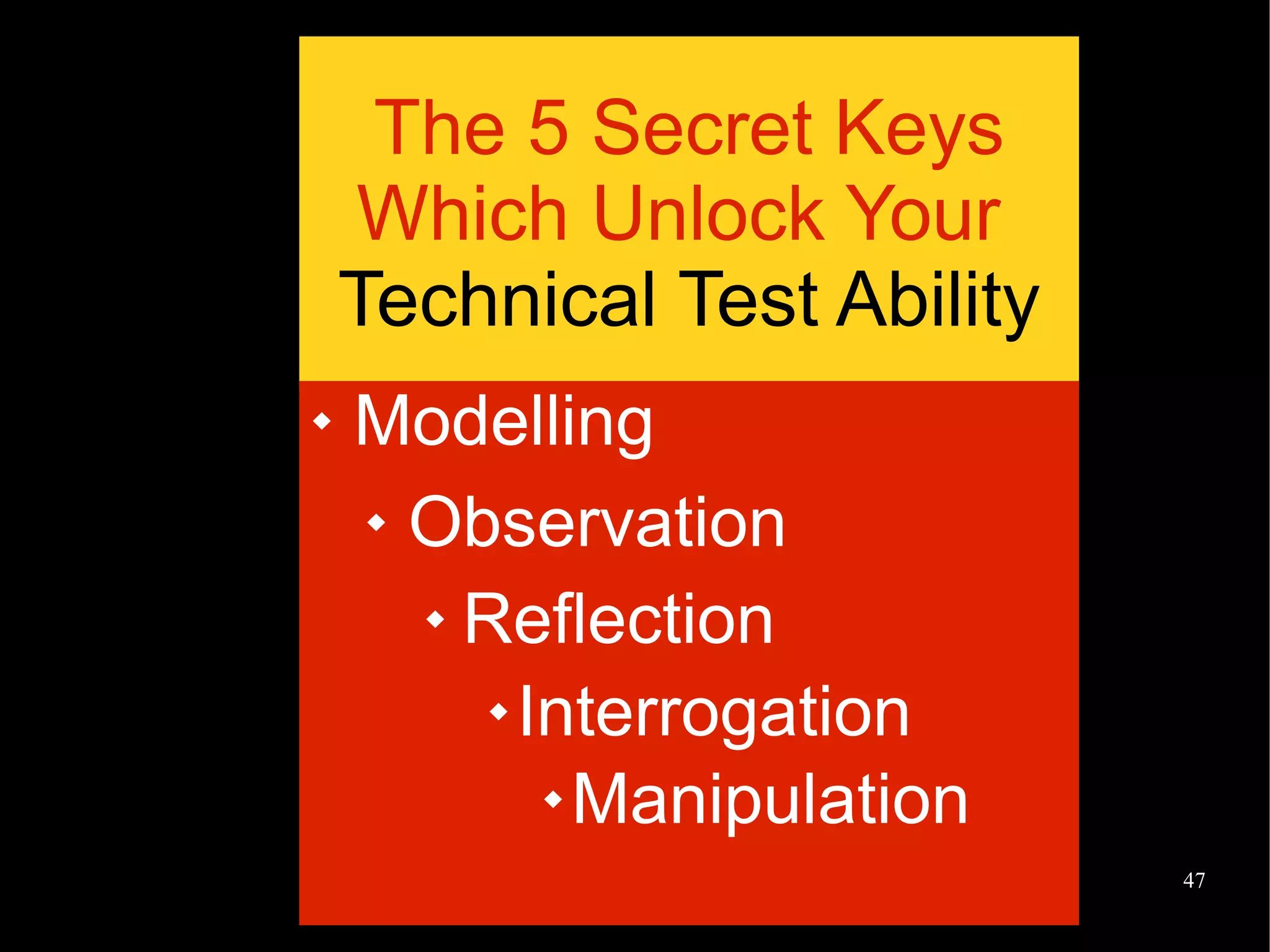 @EvilTester 47
The 5 Secret Keys
Which Unlock Your
Technical Test Ability
 Modelling
 Observation
 Reflection
 Interrogation
 Manipulation
 