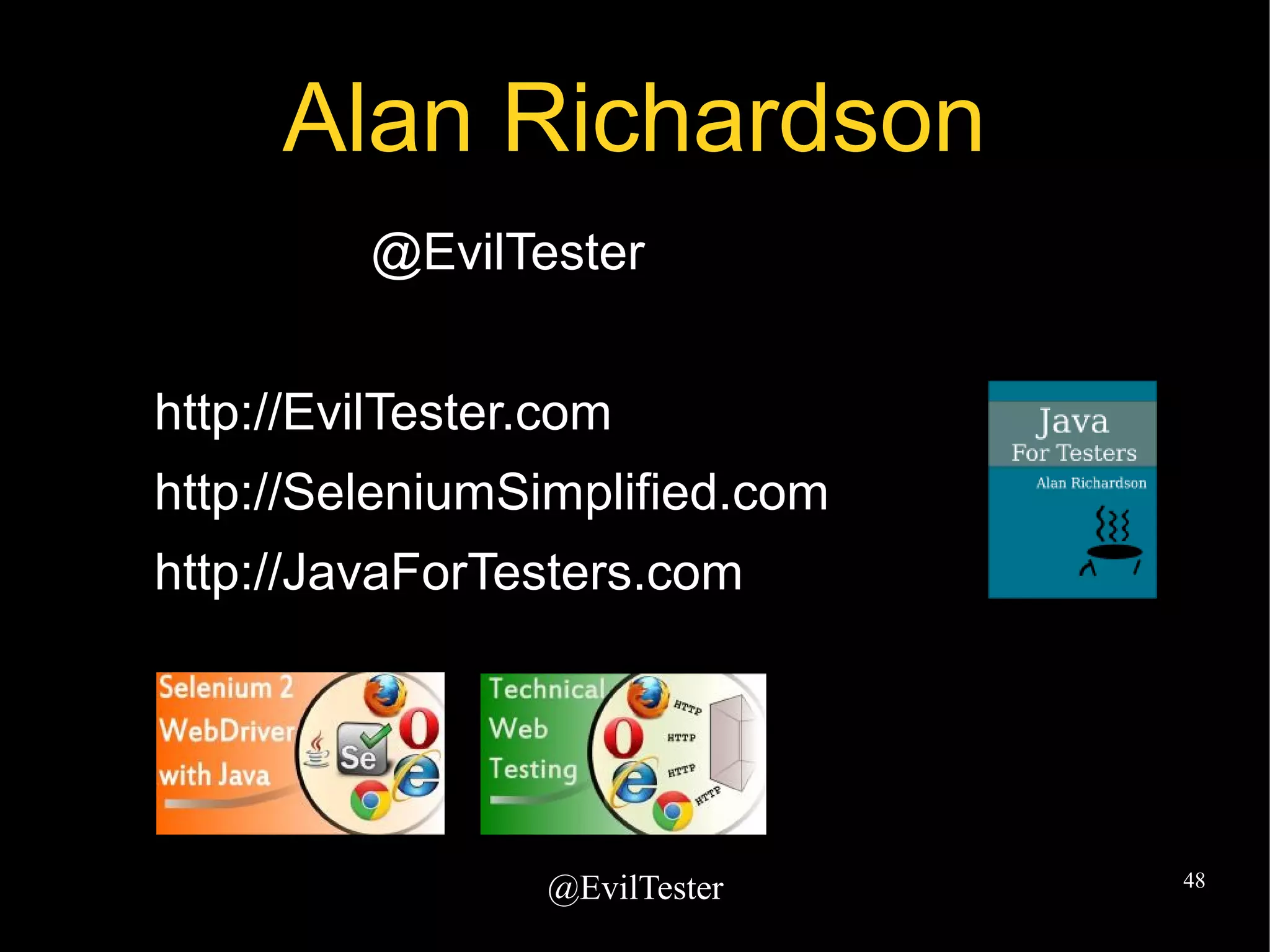 @EvilTester 48
Alan Richardson
@EvilTester
http://EvilTester.com
http://SeleniumSimplified.com
http://JavaForTesters.com
 
