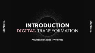 INTRODUCTION
DIGITAL TRANSFORMATION
AKKA TECHNOLOGIES - 09/03/2020
 