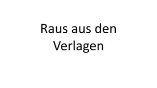 Raus aus den 
Verlagen 
 