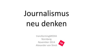 Journalismus 
neu denken 
transformingMEDIA 
Nürnberg 
November 2014 
Alexander von Streit 
 
