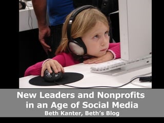 New Leaders and Nonprofits  in an Age of Social Media Beth Kanter, Beth’s Blog 