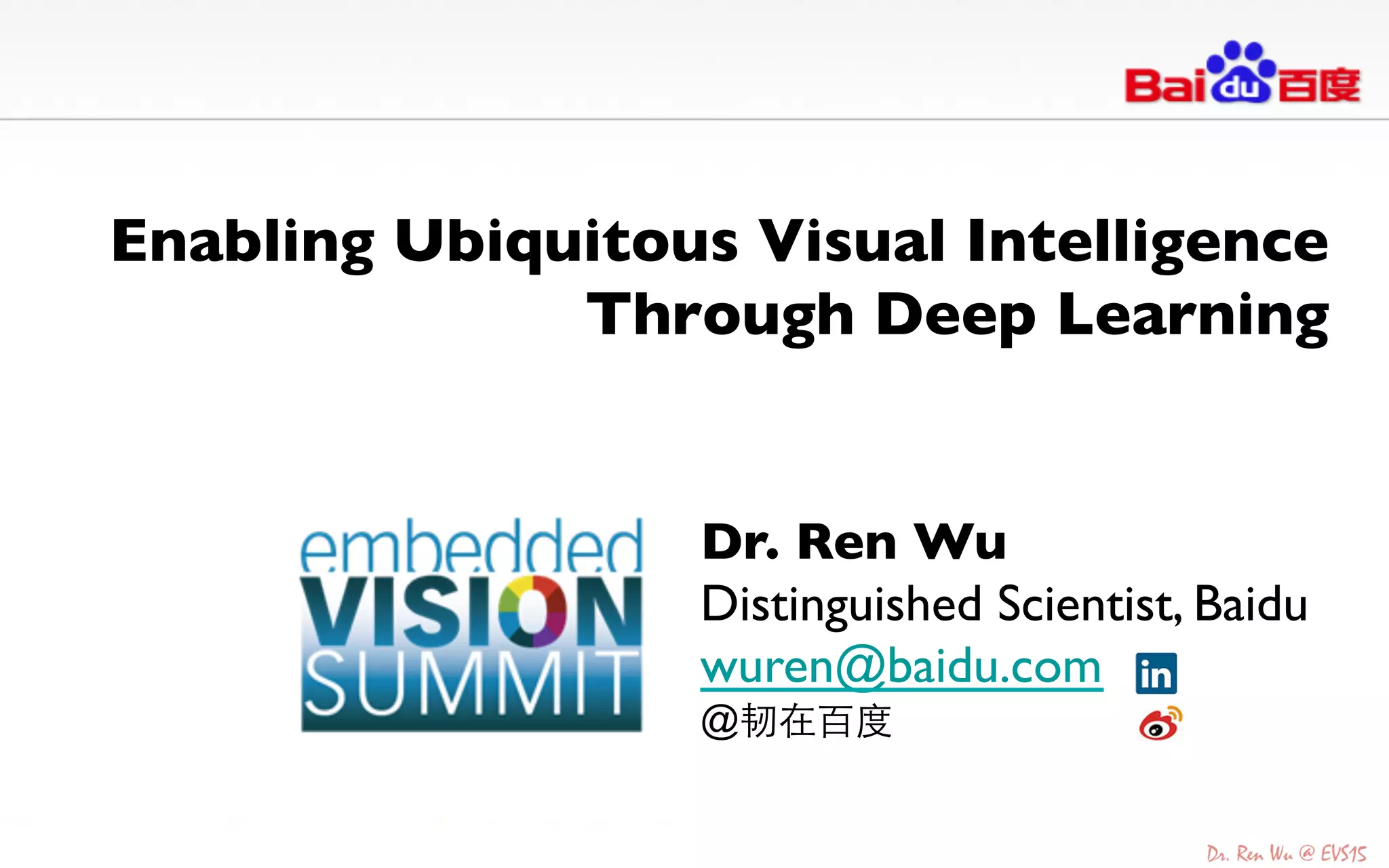 Enabling Ubiquitous Visual Intelligence
Through Deep Learning	

Dr. Ren Wu	

Distinguished Scientist, Baidu	

wuren@baidu.com 	

@韧在百度	

 