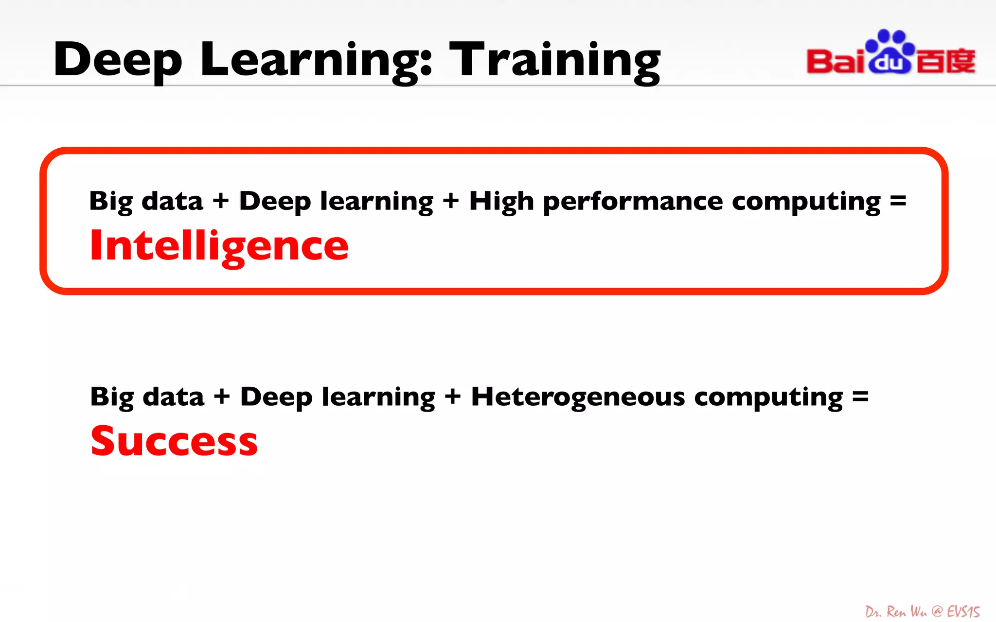 Deep Learning: Training 	

Big data + Deep learning + High performance computing =
Intelligence	

	

Big data + Deep learning + Heterogeneous computing =
Success	

	

 