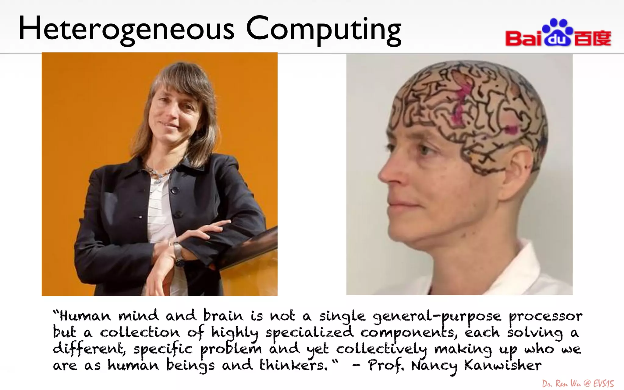 Heterogeneous Computing	

“Human mind and brain is not a single general-purpose processor
but a collection of highly specialized components, each solving a
different, specific problem and yet collectively making up who we
are as human beings and thinkers. “ - Prof. Nancy Kanwisher
 