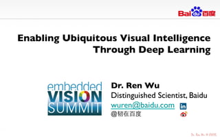 Enabling Ubiquitous Visual Intelligence
Through Deep Learning	

Dr. Ren Wu	

Distinguished Scientist, Baidu	

wuren@baidu.com 	

@韧在百度	

 