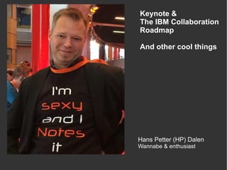 Hans Petter (HP) Dalen
Wannabe & enthusiast
Keynote &
The IBM Collaboration
Roadmap
And other cool things
 