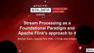 Stream Processing as a
Foundational Paradigm and
Apache Flink's approach to it
Stephan Ewen, Apache Flink PMC, CTO @ data Artisans
 