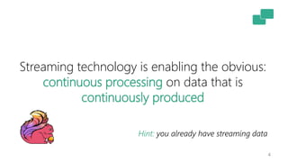 Streaming technology is enabling the obvious:
continuous processing on data that is
continuously produced
Hint: you already have streaming data
4
 