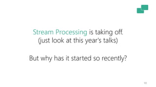 10
But why has it started so recently?
Stream Processing is taking off.
(just look at this year's talks)
 