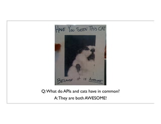 Q:What do APIs and cats have in common?
A:They are both AWESOME!
 