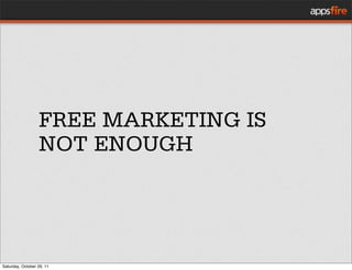 FREE MARKETING IS
                  NOT ENOUGH




Saturday, October 29, 11
 