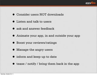 • Consider users NOT downloads
                     • Listen and talk to users
                     • ask and answer feedb...