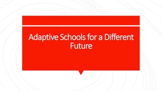 Adaptive Schools for a Different
Future
 