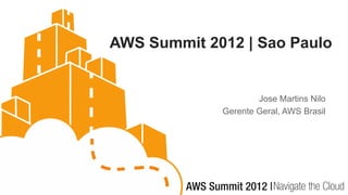 AWS Summit 2012 | Sao Paulo


                     Jose Martins Nilo
             Gerente Geral, AWS Brasil
 