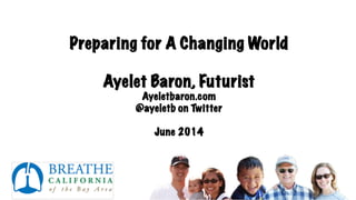 Preparing for A Changing World:
The Power of Relationships
Ayelet Baron, Futurist
Ayeletbaron.com
@ayeletb on Twitter
June 2014
h"p://ayeletbaron.com	
  
 