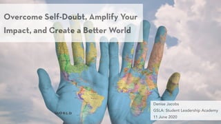 Overcome Self-Doubt, Amplify Your
Impact, and Create a Be er World
Denise Jacobs  
GSLA: Student Leadership Academy  
11 June 2020
 