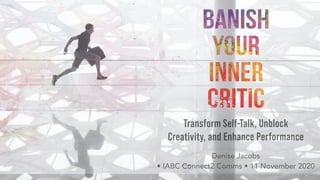 Transform Self-Talk, Unblock
Creativity, and Enhance Performance
Denise Jacobs  
• IABC Connect2 Comms • 11 November 2020
 