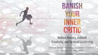 Reduce Anxiety, Unblock
Creativity, and Up-level Leadership
Denise Jacobs • Emergent Leaders Summit •  
30 April - 1 May 2020
 