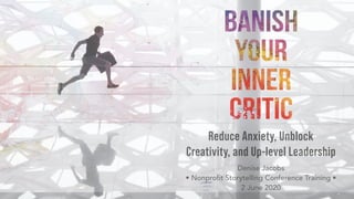 Reduce Anxiety, Unblock
Creativity, and Up-level Leadership
Denise Jacobs  
• Nonprofit Storytelling Conference Training •  
2 June 2020
 