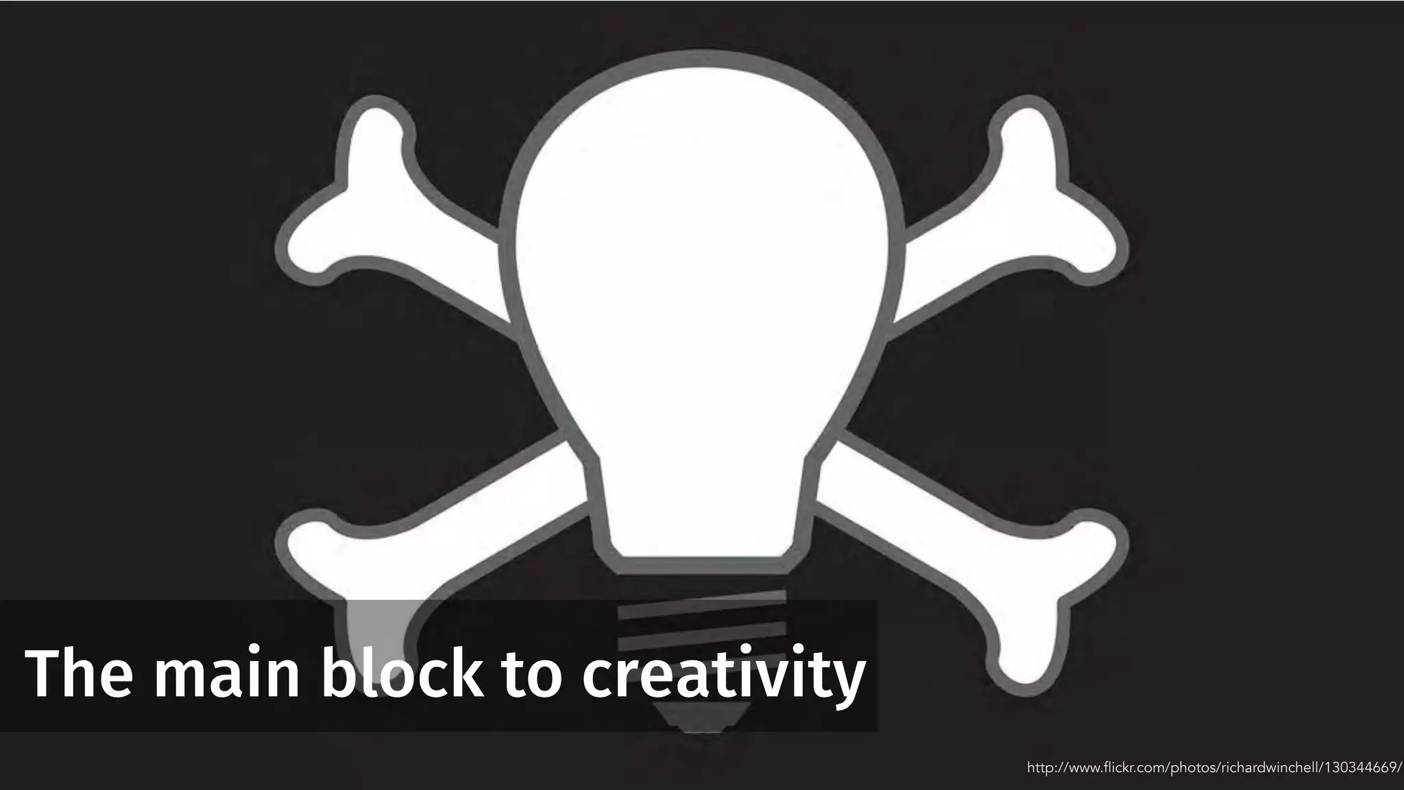 The main block to creativity
http://www.flickr.com/photos/richardwinchell/130344669/
 