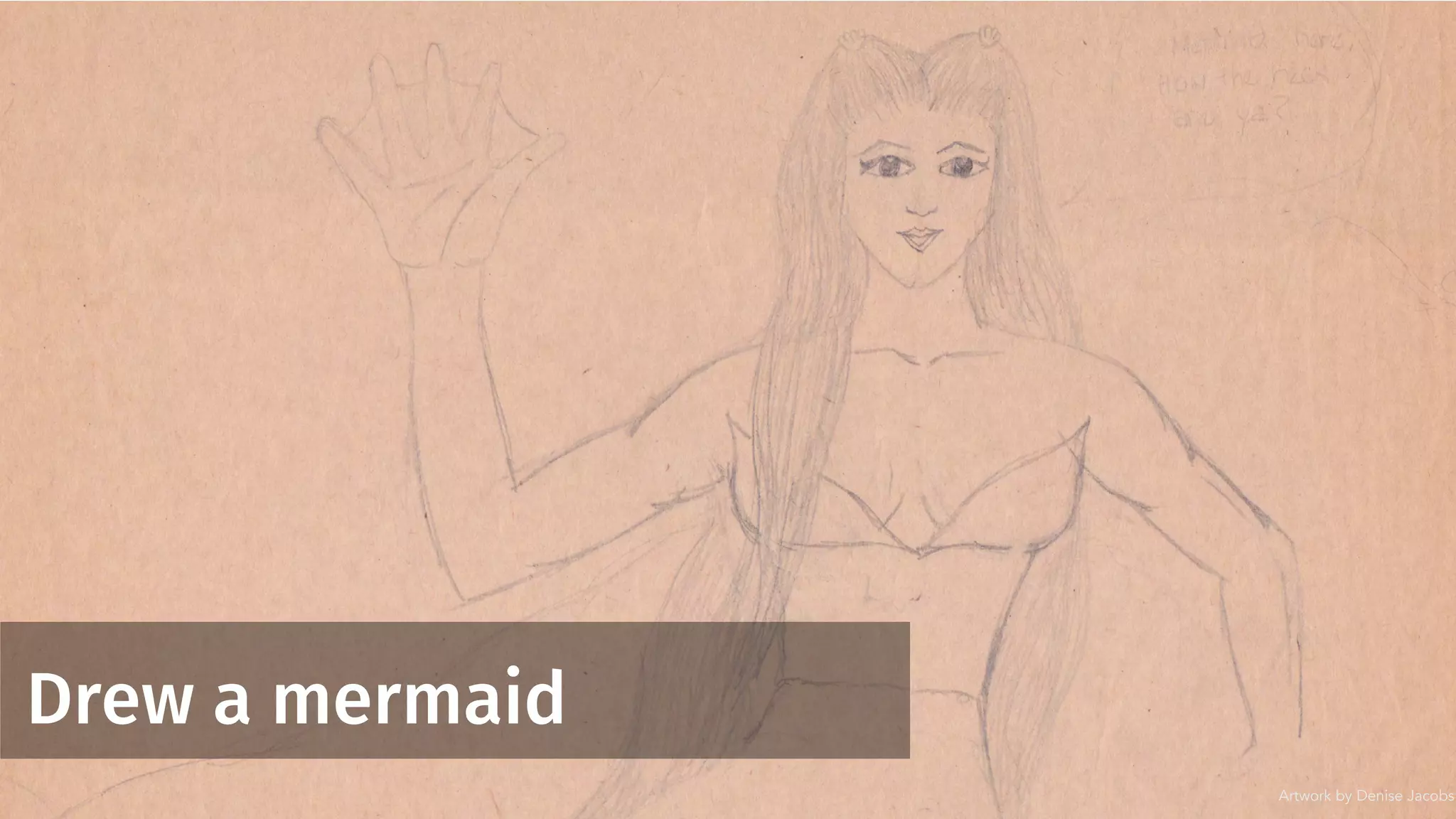 Drew a mermaid
Artwork by Denise Jacobs
 