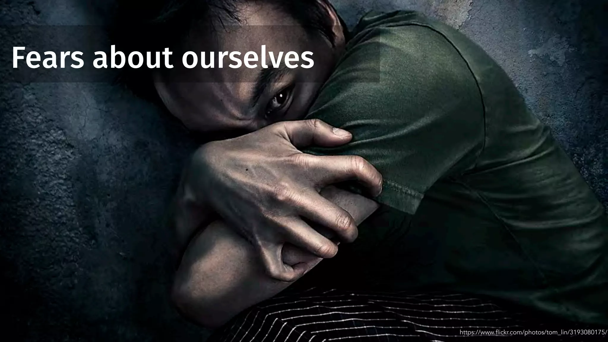 Fears about ourselves
https://www.flickr.com/photos/tom_lin/3193080175/
 