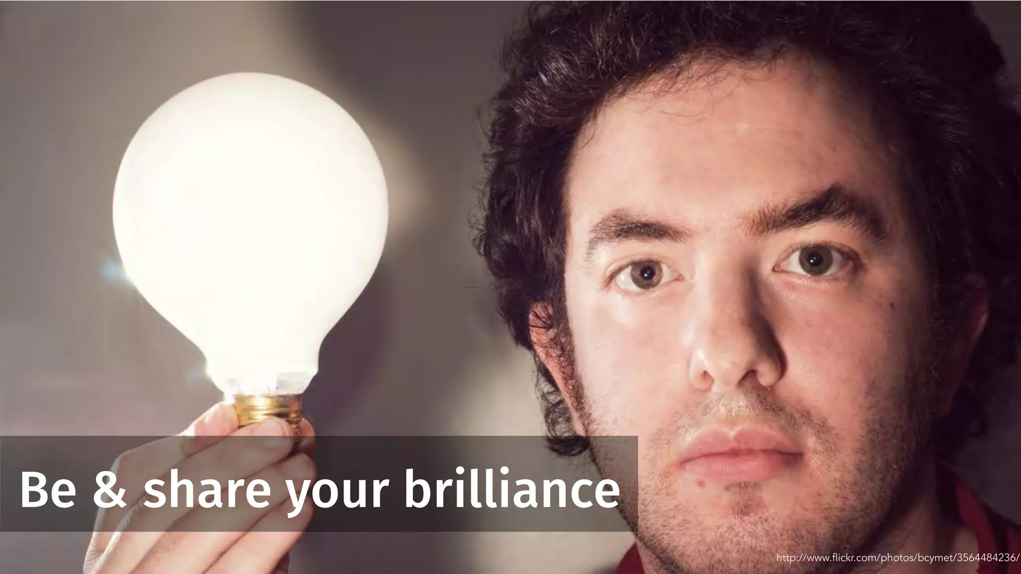 Be & share your brilliance
http://www.flickr.com/photos/bcymet/3564484236/
 