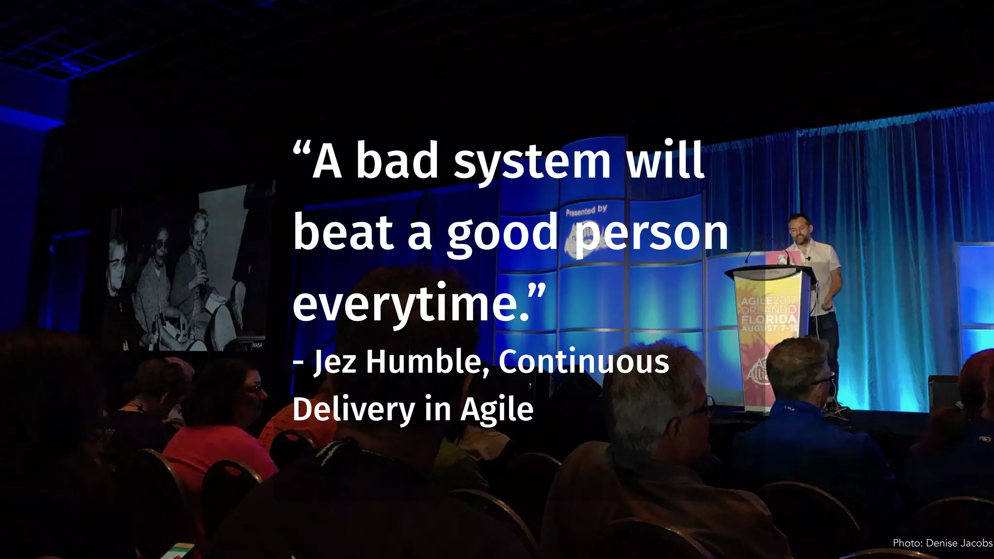 “A bad system will
beat a good person
everytime.”
- Jez Humble, Continuous
Delivery in Agile
Photo: Denise Jacobs
 