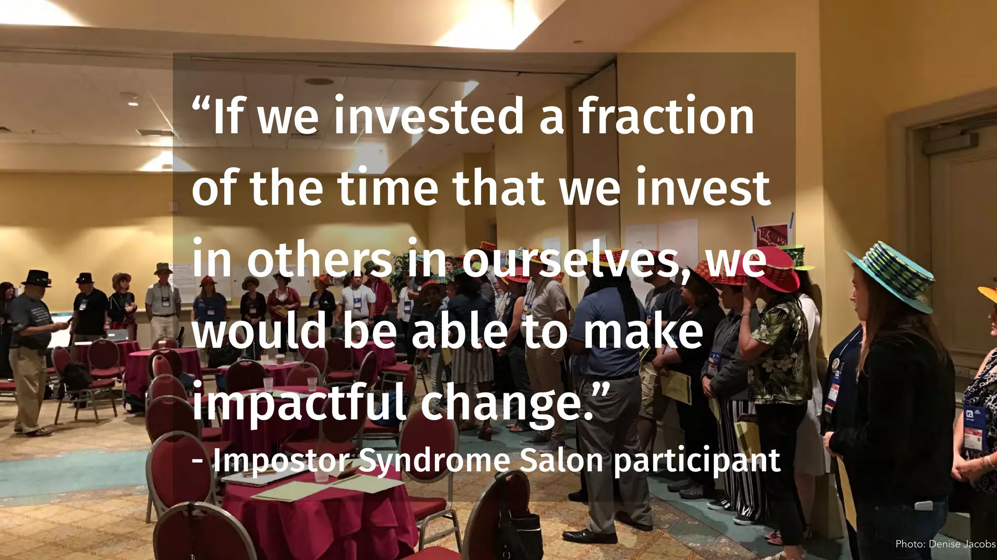“If we invested a fraction
of the time that we invest
in others in ourselves, we
would be able to make
impactful change.”
- Impostor Syndrome Salon participant
Photo: Denise Jacobs
 