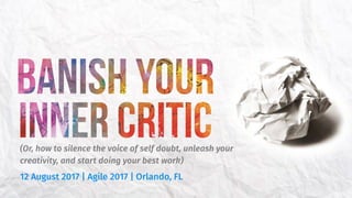 (Or, how to silence the voice of self doubt, unleash your
creativity, and start doing your best work)
12 August 2017 | Agile 2017 | Orlando, FL
 
