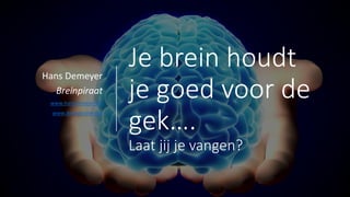 Je brein houdt
je goed voor de
gek….
Laat jij je vangen?
Hans Demeyer
Breinpiraat
www.hansdemeyer.be
www.breinpiraten.be
 