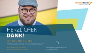 FLORIAN BAUHUBER
BERATUNG | GESCHÄFTSFÜHRER VON TOURISMUSZUKUNFT
f.bauhuber@tourismuszukunft.de
+49 160 99189560
#vorträge #change #innovation
#kooperationen #gleitschirmfliegen
HERZLICHEN
DANK!
 
