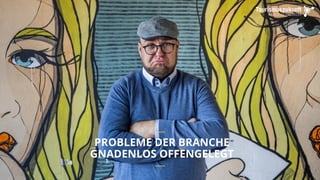PROBLEME DER BRANCHE
GNADENLOS OFFENGELEGT
__
__
 