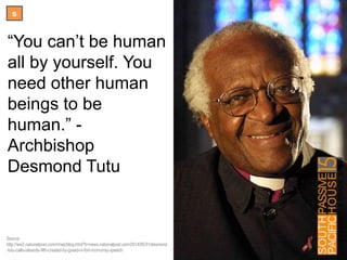 s
“You can’t be human
all by yourself. You
need other human
beings to be human.”
- Archbishop
Desmond Tutu
Source:
http://ww2.nationalpost.com/m/wp/blog.html?b=news.nationalpost.com/2014/05/31/
desmond-tutu-calls-oilsands-filth-created-by-greed-in-fort-mcmurray-speech
 