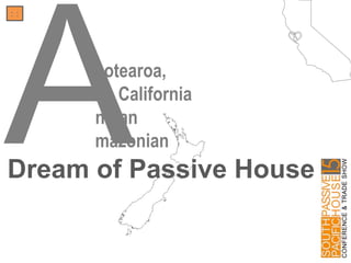 eotearoa,
lta California
nd an
mazonianADream of Passive House
: :
 