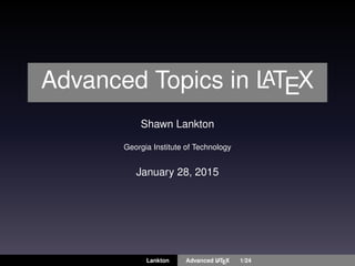 Advanced Topics in LATEX
Shawn Lankton
Georgia Institute of Technology
January 28, 2015
Lankton Advanced LATEX 1/24
 