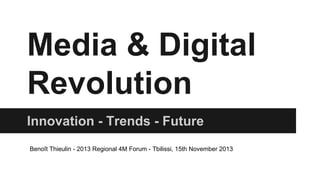Media & Digital
Revolution
Innovation - Trends - Future
Benoît Thieulin - 2013 Regional 4M Forum - Tbilissi, 15th November 2013

 