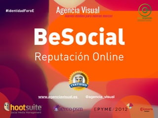 BeSocial
#identidadForoE
Reputación Online           #identidadForoE




                BeSocial
                    Reputación Online


                    www.agenciavisual.es      @agencia_visual
 