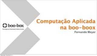 Computação Aplicada
                                    na boo-boox
                                         Fernando Meyer




Wednesday, November 23, 11
 